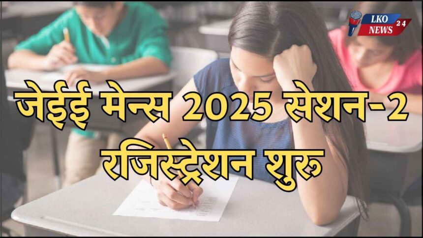 JEE Mains 2025 Session-2 Registration Begins